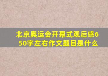 北京奥运会开幕式观后感650字左右作文题目是什么