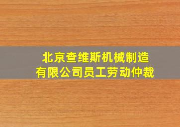 北京查维斯机械制造有限公司员工劳动仲裁