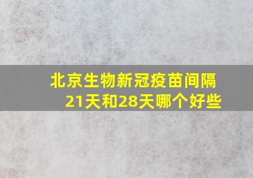 北京生物新冠疫苗间隔21天和28天哪个好些