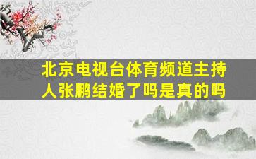 北京电视台体育频道主持人张鹏结婚了吗是真的吗