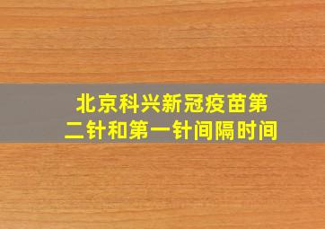 北京科兴新冠疫苗第二针和第一针间隔时间