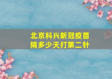 北京科兴新冠疫苗隔多少天打第二针