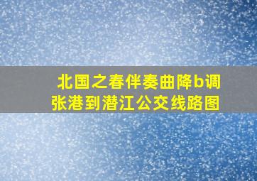 北国之春伴奏曲降b调张港到潜江公交线路图