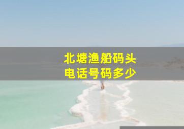 北塘渔船码头电话号码多少