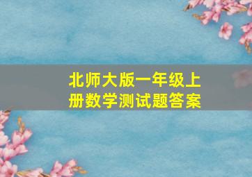 北师大版一年级上册数学测试题答案