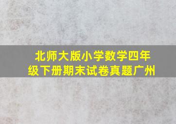 北师大版小学数学四年级下册期末试卷真题广州