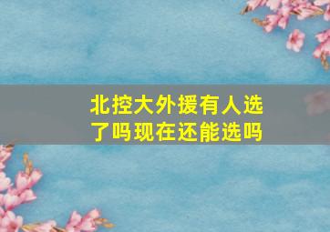 北控大外援有人选了吗现在还能选吗