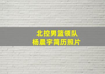 北控男篮领队杨晨宇简历照片