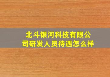 北斗银河科技有限公司研发人员待遇怎么样