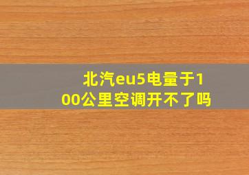 北汽eu5电量于100公里空调开不了吗