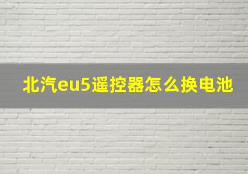 北汽eu5遥控器怎么换电池