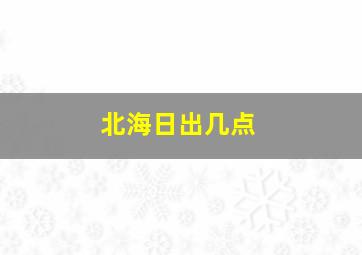 北海日出几点