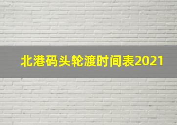 北港码头轮渡时间表2021