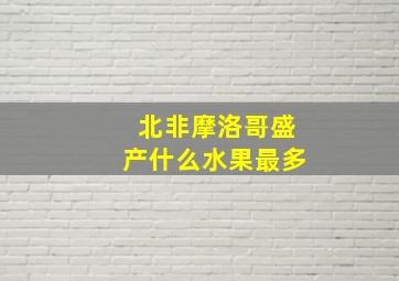 北非摩洛哥盛产什么水果最多