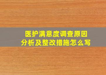 医护满意度调查原因分析及整改措施怎么写