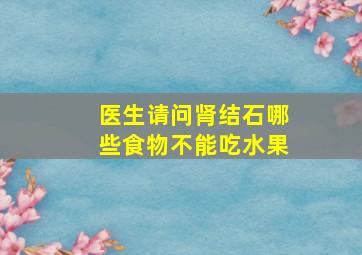 医生请问肾结石哪些食物不能吃水果