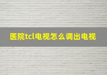 医院tcl电视怎么调出电视