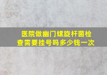 医院做幽门螺旋杆菌检查需要挂号吗多少钱一次