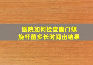 医院如何检查幽门螺旋杆菌多长时间出结果