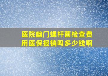 医院幽门螺杆菌检查费用医保报销吗多少钱啊