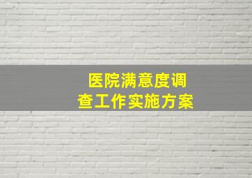 医院满意度调查工作实施方案