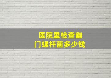 医院里检查幽门螺杆菌多少钱