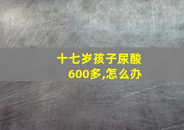 十七岁孩子尿酸600多,怎么办