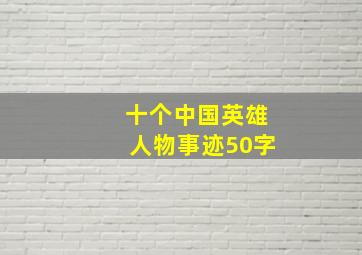 十个中国英雄人物事迹50字