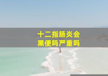 十二指肠炎会黑便吗严重吗