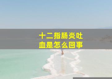 十二指肠炎吐血是怎么回事