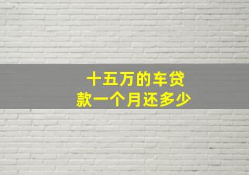 十五万的车贷款一个月还多少