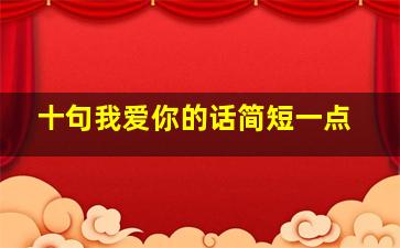 十句我爱你的话简短一点