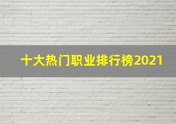 十大热门职业排行榜2021