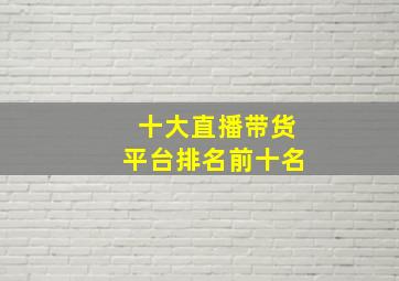 十大直播带货平台排名前十名