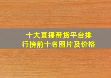 十大直播带货平台排行榜前十名图片及价格