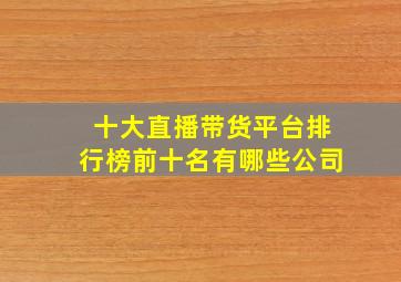 十大直播带货平台排行榜前十名有哪些公司