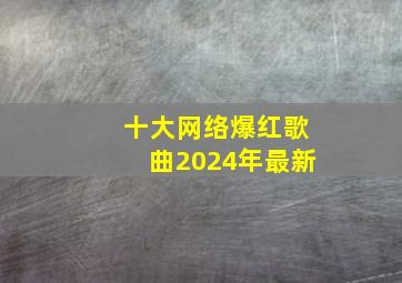 十大网络爆红歌曲2024年最新