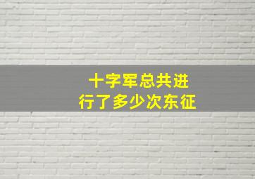 十字军总共进行了多少次东征