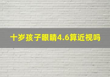 十岁孩子眼睛4.6算近视吗