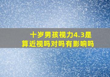 十岁男孩视力4.3是算近视吗对吗有影响吗