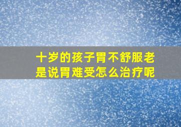 十岁的孩子胃不舒服老是说胃难受怎么治疗呢