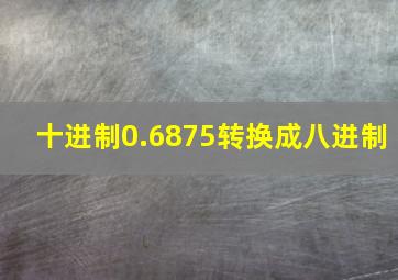 十进制0.6875转换成八进制