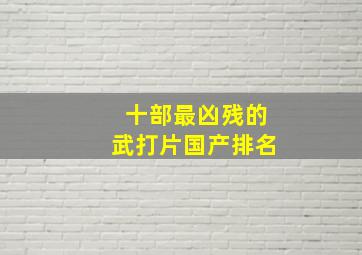 十部最凶残的武打片国产排名