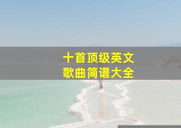 十首顶级英文歌曲简谱大全