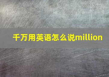 千万用英语怎么说million