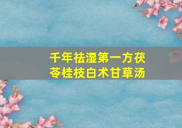 千年祛湿第一方茯苓桂枝白术甘草汤