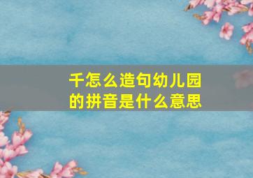 千怎么造句幼儿园的拼音是什么意思