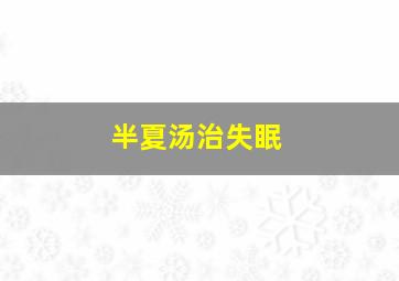 半夏汤治失眠