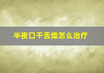 半夜口干舌燥怎么治疗