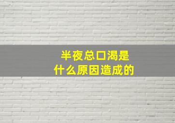 半夜总口渴是什么原因造成的